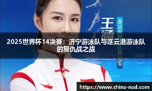 2025世界杯14决赛：济宁游泳队与连云港游泳队的复仇战之战