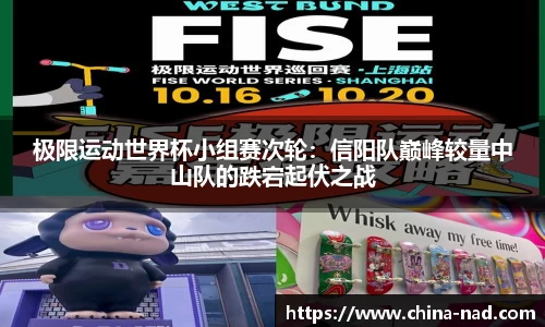 极限运动世界杯小组赛次轮：信阳队巅峰较量中山队的跌宕起伏之战