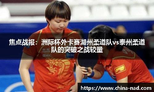 焦点战报：洲际杯外卡赛湖州柔道队vs泰州柔道队的突破之战较量