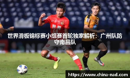 世界滑板锦标赛小组赛首轮独家解析：广州队防守南昌队