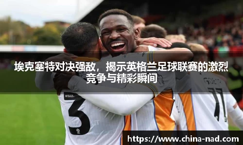 埃克塞特对决强敌，揭示英格兰足球联赛的激烈竞争与精彩瞬间