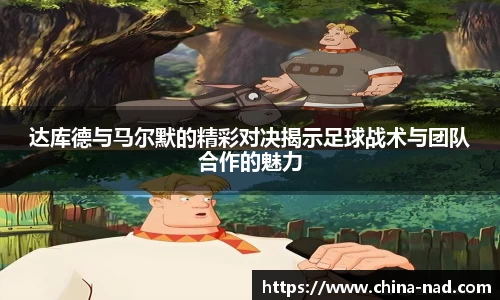 达库德与马尔默的精彩对决揭示足球战术与团队合作的魅力