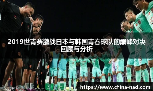 2019世青赛激战日本与韩国青春球队的巅峰对决回顾与分析