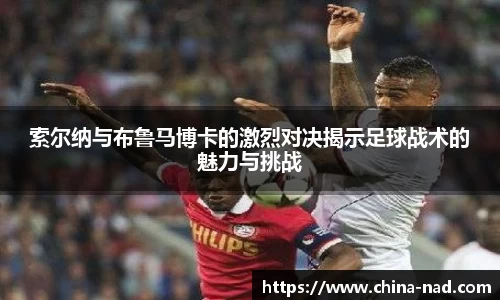 索尔纳与布鲁马博卡的激烈对决揭示足球战术的魅力与挑战